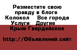 Разместите свою правду в блоге “Колокол“ - Все города Услуги » Другие   . Крым,Гвардейское